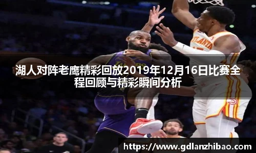 湖人对阵老鹰精彩回放2019年12月16日比赛全程回顾与精彩瞬间分析