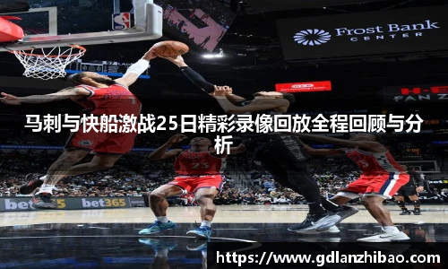 马刺与快船激战25日精彩录像回放全程回顾与分析